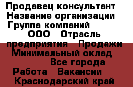 Продавец-консультант › Название организации ­ Группа компаний A.Trade, ООО › Отрасль предприятия ­ Продажи › Минимальный оклад ­ 15 000 - Все города Работа » Вакансии   . Краснодарский край,Сочи г.